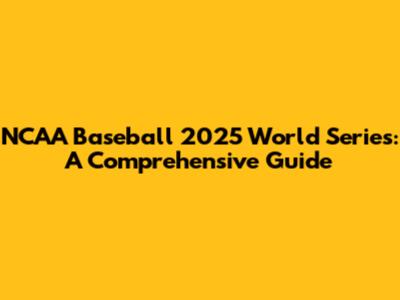 NCAA Baseball 2025 World Series: A Comprehensive Guide