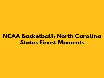 NCAA Basketball: North Carolina State's Finest Moments