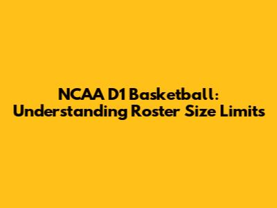 NCAA D1 Basketball: Understanding Roster Size Limits