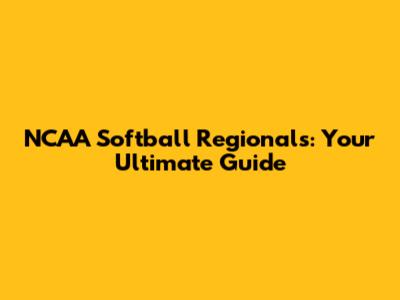 NCAA Softball Regionals: Your Ultimate Guide