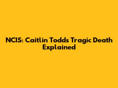 NCIS: Caitlin Todd's Tragic Death Explained