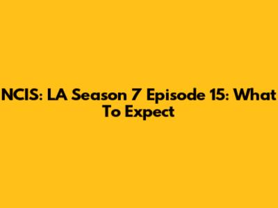 NCIS: LA Season 7 Episode 15: What To Expect