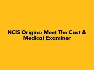 NCIS Origins: Meet The Cast & Medical Examiner