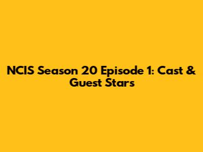 NCIS Season 20 Episode 1: Cast & Guest Stars