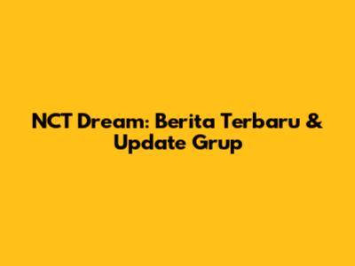 NCT Dream: Berita Terbaru & Update Grup