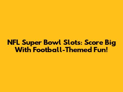 NFL Super Bowl Slots: Score Big With Football-Themed Fun!