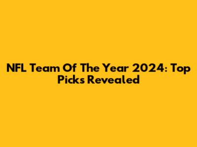 NFL Team Of The Year 2024: Top Picks Revealed
