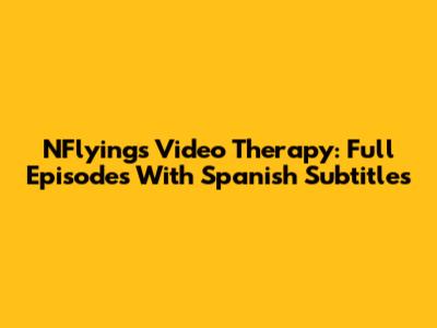NFlying's Video Therapy: Full Episodes With Spanish Subtitles