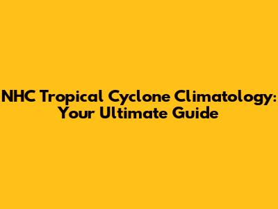 NHC Tropical Cyclone Climatology: Your Ultimate Guide