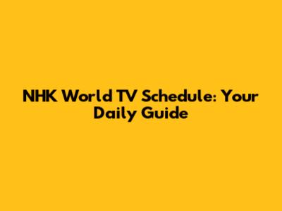 NHK World TV Schedule: Your Daily Guide