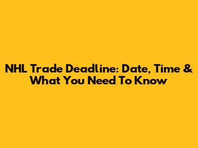 NHL Trade Deadline: Date, Time & What You Need To Know