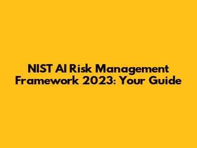 NIST AI Risk Management Framework 2023: Your Guide