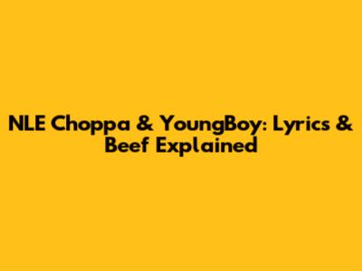 NLE Choppa & YoungBoy: Lyrics & Beef Explained
