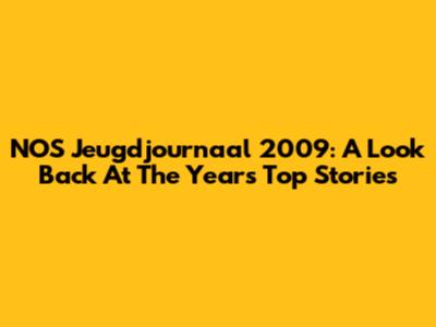 NOS Jeugdjournaal 2009: A Look Back At The Year's Top Stories