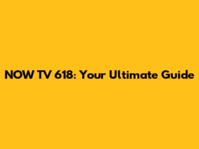 NOW TV 618: Your Ultimate Guide