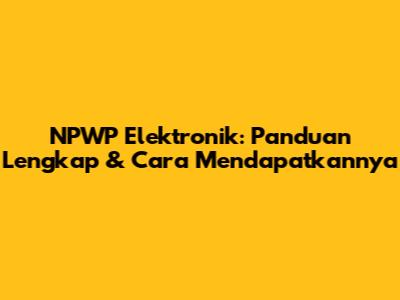 NPWP Elektronik: Panduan Lengkap & Cara Mendapatkannya