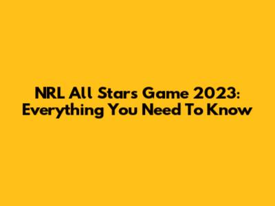 NRL All Stars Game 2023: Everything You Need To Know