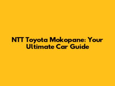 NTT Toyota Mokopane: Your Ultimate Car Guide