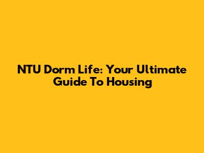 NTU Dorm Life: Your Ultimate Guide To Housing