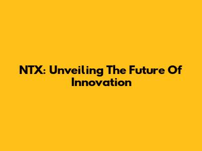 NTX: Unveiling The Future Of Innovation