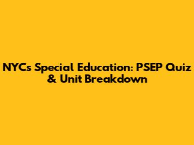 NYC's Special Education: PSEP Quiz & Unit Breakdown