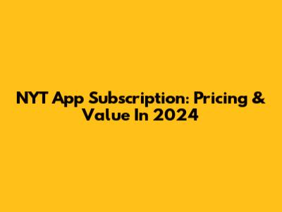 NYT App Subscription: Pricing & Value In 2024