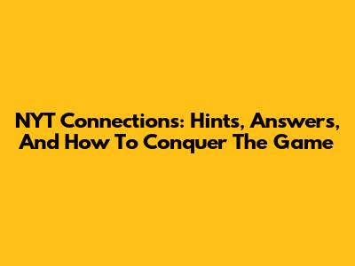 NYT Connections: Hints, Answers, And How To Conquer The Game