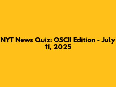 NYT News Quiz: OSCII Edition - July 11, 2025