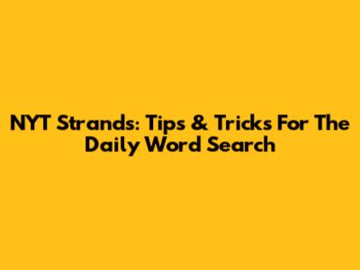 NYT Strands: Tips & Tricks For The Daily Word Search