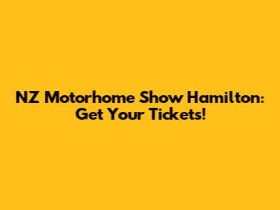 NZ Motorhome Show Hamilton: Get Your Tickets!