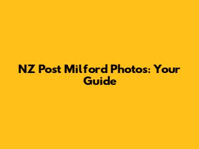 NZ Post Milford Photos: Your Guide