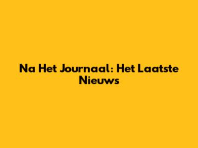 Na Het Journaal: Het Laatste Nieuws