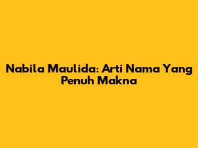 Nabila Maulida: Arti Nama Yang Penuh Makna