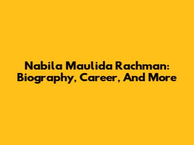 Nabila Maulida Rachman: Biography, Career, And More