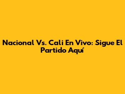 Nacional Vs. Cali En Vivo: Sigue El Partido Aquí