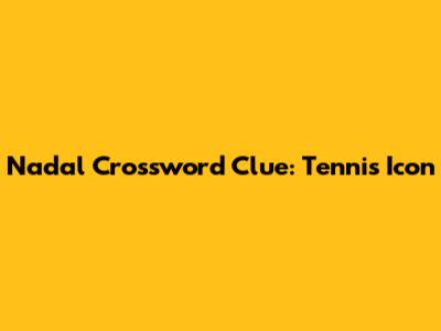 Nadal Crossword Clue: Tennis Icon