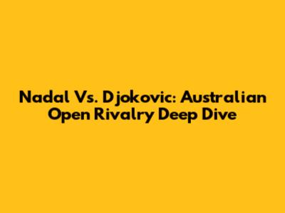 Nadal Vs. Djokovic: Australian Open Rivalry Deep Dive
