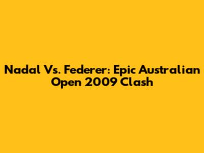 Nadal Vs. Federer: Epic Australian Open 2009 Clash