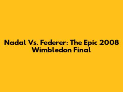 Nadal Vs. Federer: The Epic 2008 Wimbledon Final