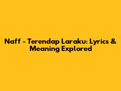 Naff - Terendap Laraku: Lyrics & Meaning Explored
