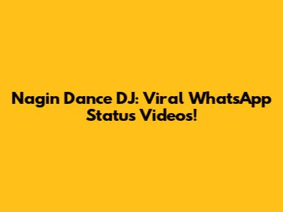Nagin Dance DJ: Viral WhatsApp Status Videos!