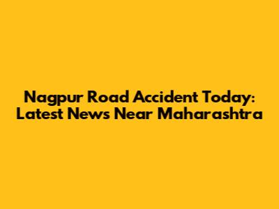 Nagpur Road Accident Today: Latest News Near Maharashtra