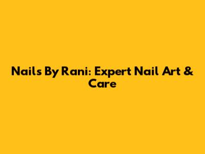 Nails By Rani: Expert Nail Art & Care
