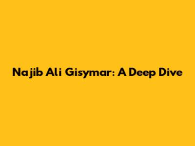 Najib Ali Gisymar: A Deep Dive