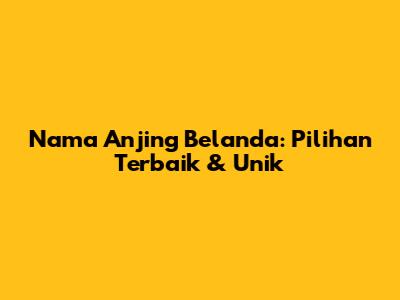 Nama Anjing Belanda: Pilihan Terbaik & Unik