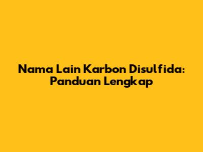 Nama Lain Karbon Disulfida: Panduan Lengkap