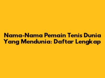 Nama-Nama Pemain Tenis Dunia Yang Mendunia: Daftar Lengkap