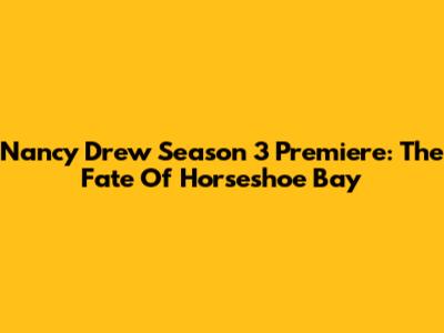 Nancy Drew Season 3 Premiere: The Fate Of Horseshoe Bay