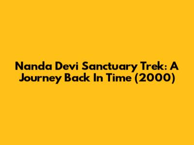 Nanda Devi Sanctuary Trek: A Journey Back In Time (2000)