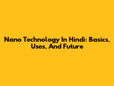 Nano Technology In Hindi: Basics, Uses, And Future